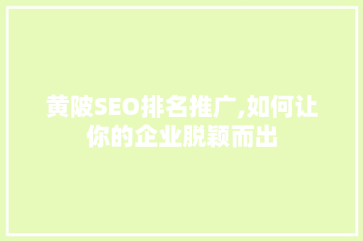 黄陂SEO排名推广,如何让你的企业脱颖而出