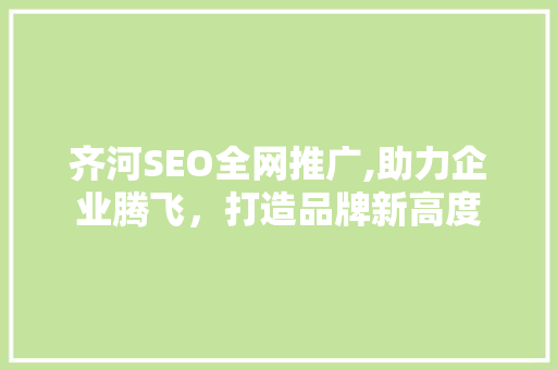 齐河SEO全网推广,助力企业腾飞，打造品牌新高度