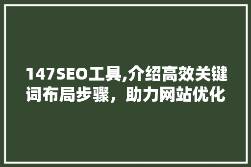 147SEO工具,介绍高效关键词布局步骤，助力网站优化