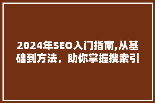 2024年SEO入门指南,从基础到方法，助你掌握搜索引擎优化之路
