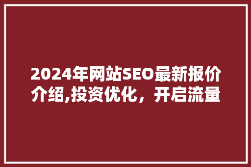 2024年网站SEO最新报价介绍,投资优化，开启流量增长新篇章