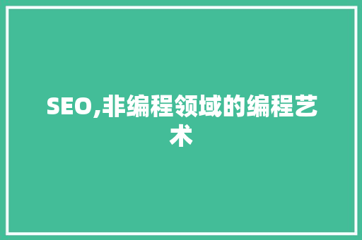 SEO,非编程领域的编程艺术
