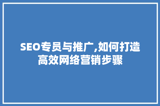 SEO专员与推广,如何打造高效网络营销步骤