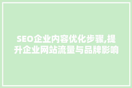 SEO企业内容优化步骤,提升企业网站流量与品牌影响力