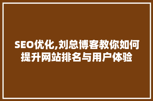 SEO优化,刘总博客教你如何提升网站排名与用户体验
