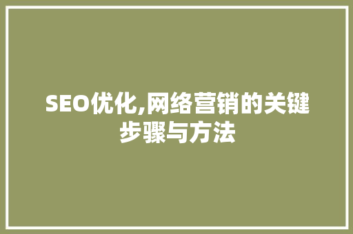 SEO优化,网络营销的关键步骤与方法