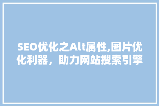 SEO优化之Alt属性,图片优化利器，助力网站搜索引擎排名