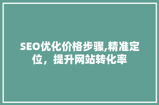 SEO优化价格步骤,精准定位，提升网站转化率