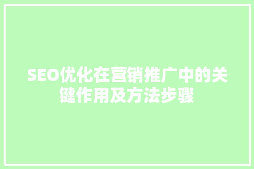 SEO优化在营销推广中的关键作用及方法步骤