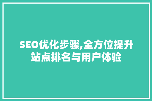 SEO优化步骤,全方位提升站点排名与用户体验