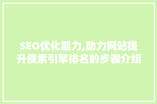SEO优化能力,助力网站提升搜索引擎排名的步骤介绍
