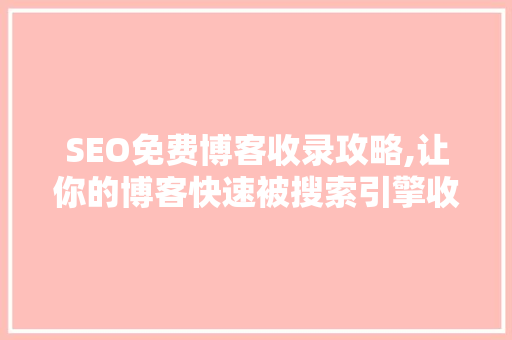 SEO免费博客收录攻略,让你的博客快速被搜索引擎收录  第1张