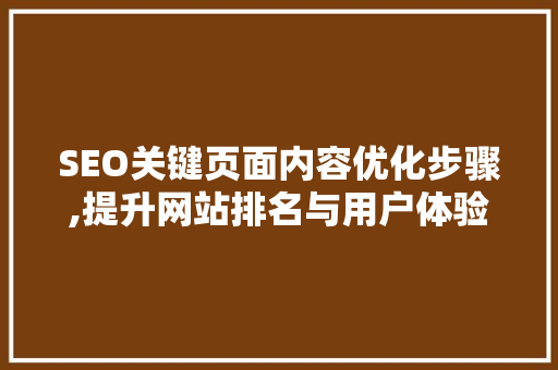 SEO关键页面内容优化步骤,提升网站排名与用户体验