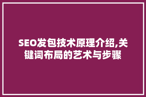 SEO发包技术原理介绍,关键词布局的艺术与步骤
