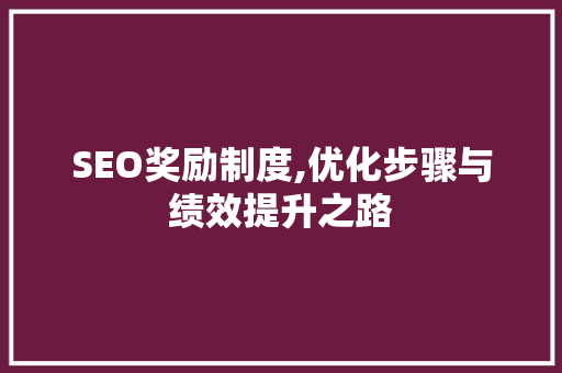 SEO奖励制度,优化步骤与绩效提升之路