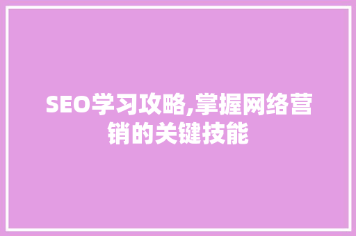 SEO学习攻略,掌握网络营销的关键技能