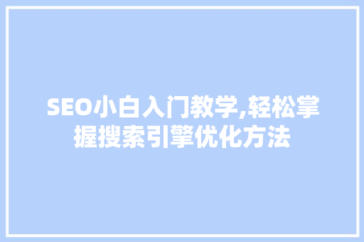 SEO小白入门教学,轻松掌握搜索引擎优化方法