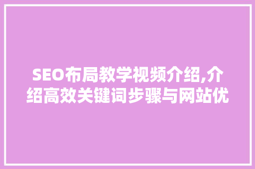 SEO布局教学视频介绍,介绍高效关键词步骤与网站优化方法