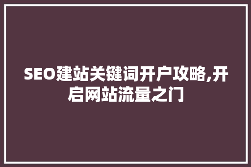 SEO建站关键词开户攻略,开启网站流量之门