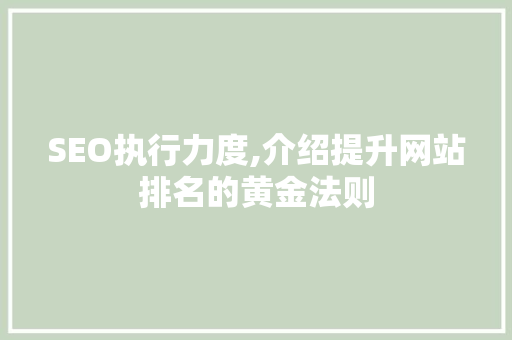 SEO执行力度,介绍提升网站排名的黄金法则