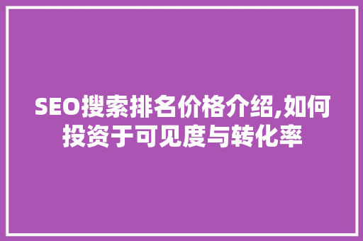 SEO搜索排名价格介绍,如何投资于可见度与转化率