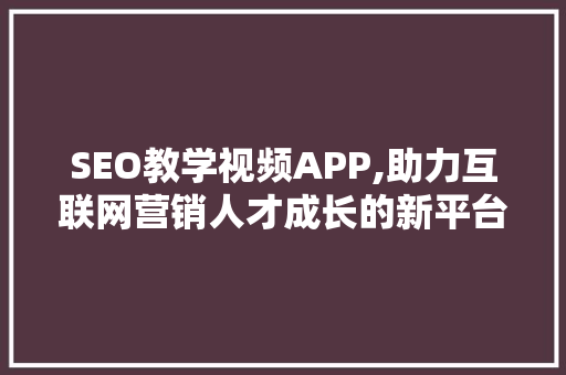SEO教学视频APP,助力互联网营销人才成长的新平台