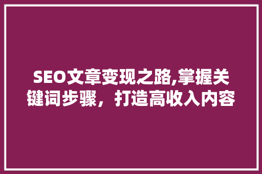 SEO文章变现之路,掌握关键词步骤，打造高收入内容创作