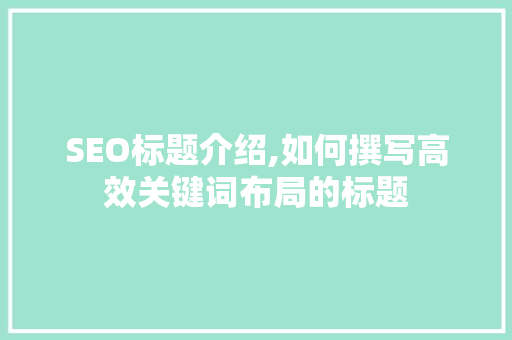 SEO标题介绍,如何撰写高效关键词布局的标题