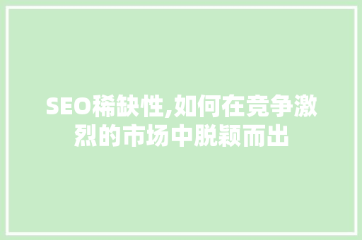 SEO稀缺性,如何在竞争激烈的市场中脱颖而出