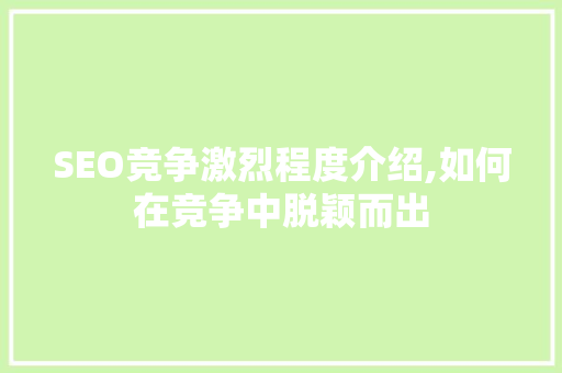 SEO竞争激烈程度介绍,如何在竞争中脱颖而出