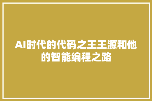 AI时代的代码之王王源和他的智能编程之路