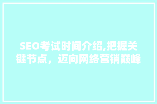SEO考试时间介绍,把握关键节点，迈向网络营销巅峰