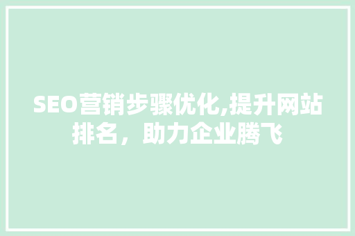 SEO营销步骤优化,提升网站排名，助力企业腾飞