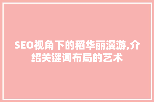 SEO视角下的稻华丽漫游,介绍关键词布局的艺术