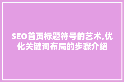 SEO首页标题符号的艺术,优化关键词布局的步骤介绍