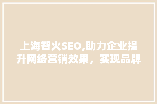 上海智火SEO,助力企业提升网络营销效果，实现品牌价值最大化