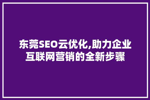 东莞SEO云优化,助力企业互联网营销的全新步骤
