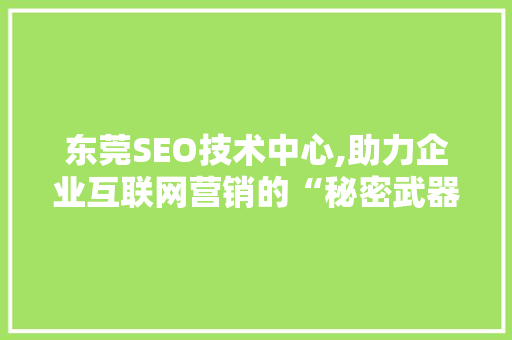 东莞SEO技术中心,助力企业互联网营销的“秘密武器”