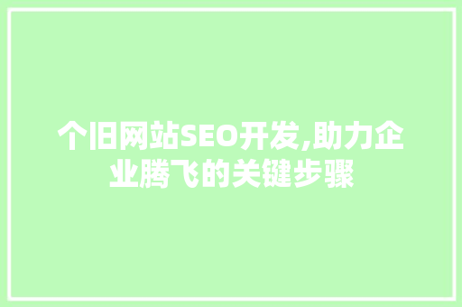 个旧网站SEO开发,助力企业腾飞的关键步骤