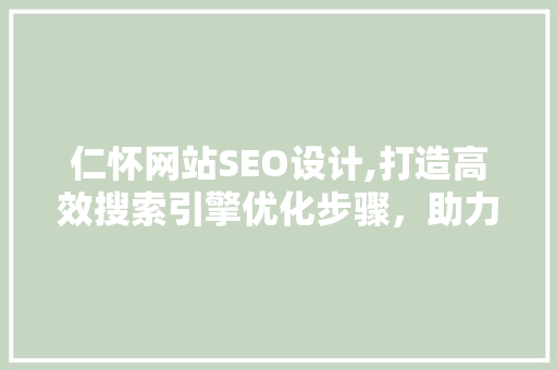 仁怀网站SEO设计,打造高效搜索引擎优化步骤，助力企业腾飞