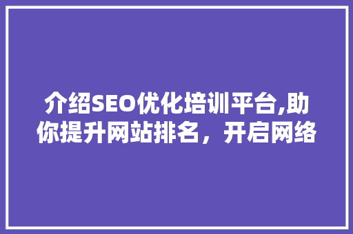 介绍SEO优化培训平台,助你提升网站排名，开启网络营销新篇章