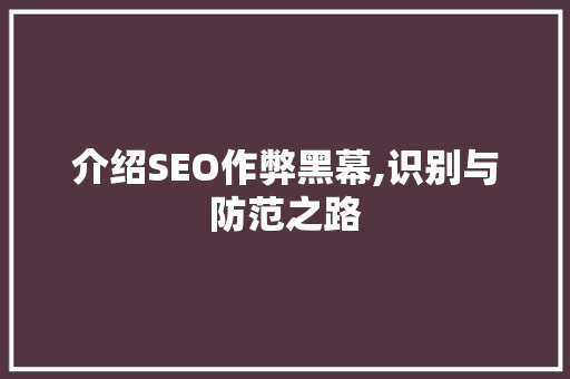 介绍SEO作弊黑幕,识别与防范之路