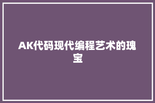 AK代码现代编程艺术的瑰宝