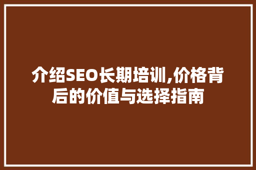 介绍SEO长期培训,价格背后的价值与选择指南
