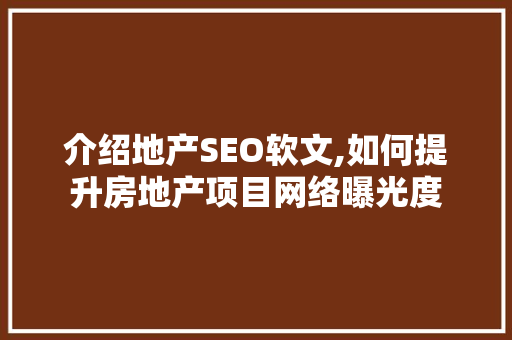 介绍地产SEO软文,如何提升房地产项目网络曝光度