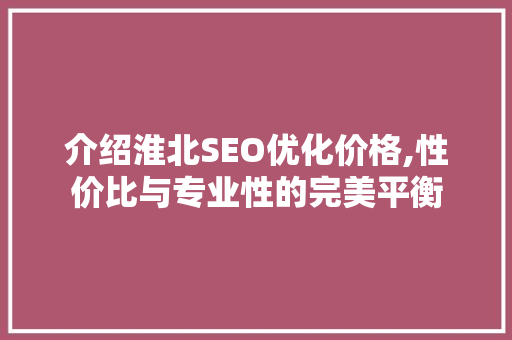 介绍淮北SEO优化价格,性价比与专业性的完美平衡