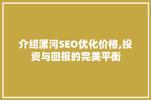 介绍漯河SEO优化价格,投资与回报的完美平衡