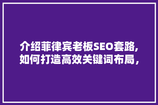 介绍菲律宾老板SEO套路,如何打造高效关键词布局，提升网站排名