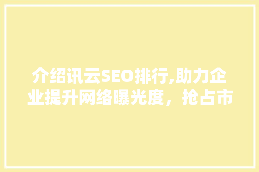介绍讯云SEO排行,助力企业提升网络曝光度，抢占市场先机