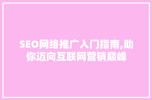 SEO网络推广入门指南,助你迈向互联网营销巅峰